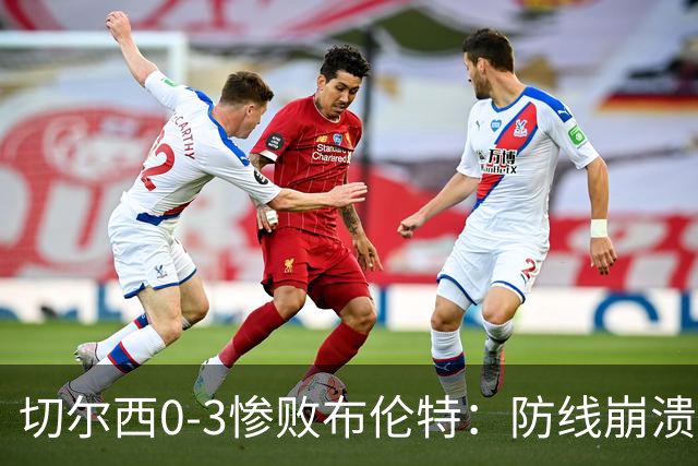 切尔西0-3惨败布伦特：防线崩溃，埃斯特旺成弃子？