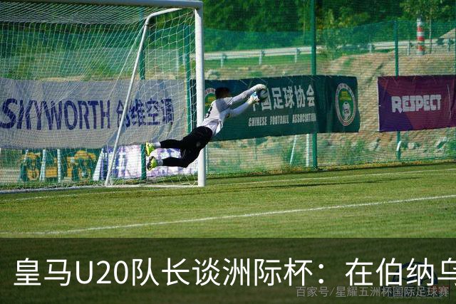 皇马U20队长谈洲际杯：在伯纳乌踢球是巨大荣幸 一直模仿莫德里奇
